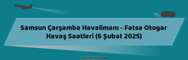 Samsun Çarşamba Havalimanı - Fatsa Otogar Havaş Saatleri (6 Şubat 2025)